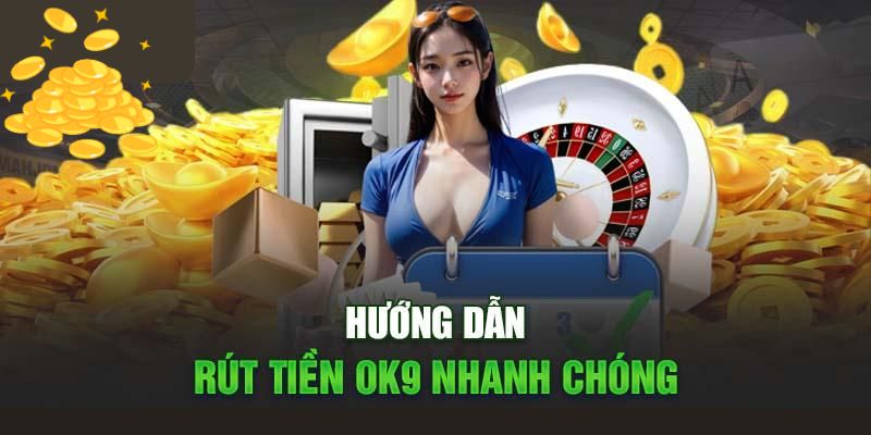 Rút tiền OK9 3 Hướng dẫn rút tiền OK9 đúng chuẩn
